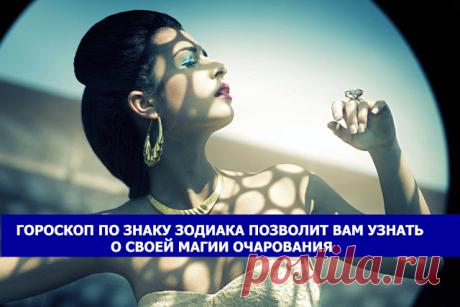 Гороскоп по знаку зодиака позволит вам узнать о своей магии очарования