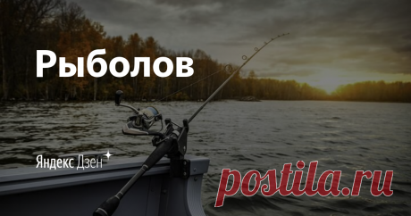 Рыболов | Яндекс Дзен Канал посвящённый рыбной ловле.
