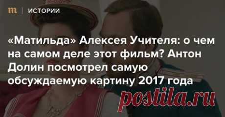 «Матильда» Алексея Учителя: о чем на самом деле этот фильм? 
Антон Долин посмотрел самую обсуждаемую картину 2017 года
 — Meduza…MEDUZA.IO