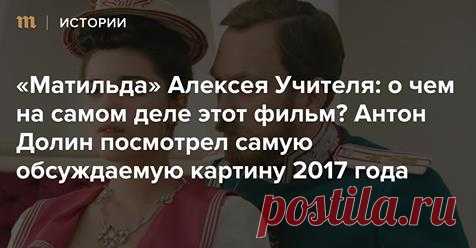 «Матильда» Алексея Учителя: о чем на самом деле этот фильм? 
Антон Долин посмотрел самую обсуждаемую картину 2017 года
 — Meduza…MEDUZA.IO