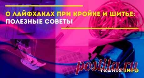 Какие существуют лайфхаки по шитью и кройке. Несколько рекомендаций и хитростей от профессионалов для начинающих рукодельниц. Как облегчить себе работу с пошивом одежды своими руками. Секреты шитья на швейной машинке.