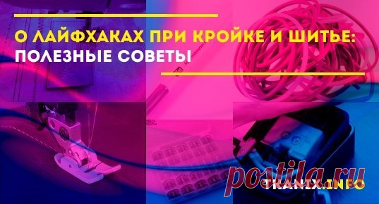 Какие существуют лайфхаки по шитью и кройке. Несколько рекомендаций и хитростей от профессионалов для начинающих рукодельниц. Как облегчить себе работу с пошивом одежды своими руками. Секреты шитья на швейной машинке.