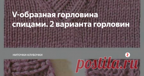 V-образная горловина спицами. 2 варианта горловин Классика всегда в моде. V-образный мысик горловины смотрится всегда изысканно и красиво на изделиях. Если вы еще не умеете вывязывать такую горловину, то никогда не поздно научиться и попробовать.
Предлагаем вам 2 варианта исполнения такого ворота.
Первый вариант горловины: бейка со скрещенными концами
Второй вариант горловины: бейка с двумя угловыми лицевыми петлями