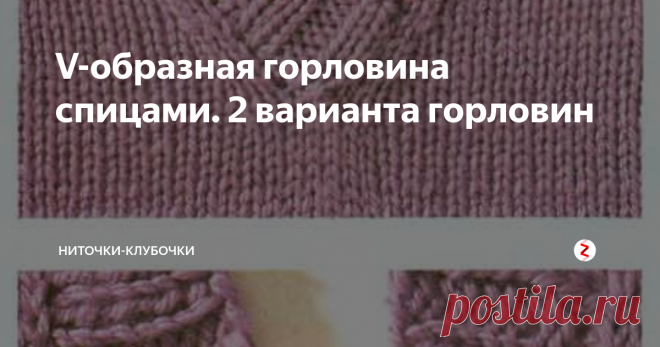 V-образная горловина спицами. 2 варианта горловин Классика всегда в моде. V-образный мысик горловины смотрится всегда изысканно и красиво на изделиях. Если вы еще не умеете вывязывать такую горловину, то никогда не поздно научиться и попробовать.
Предлагаем вам 2 варианта исполнения такого ворота.
Первый вариант горловины: бейка со скрещенными концами
Второй вариант горловины: бейка с двумя угловыми лицевыми петлями