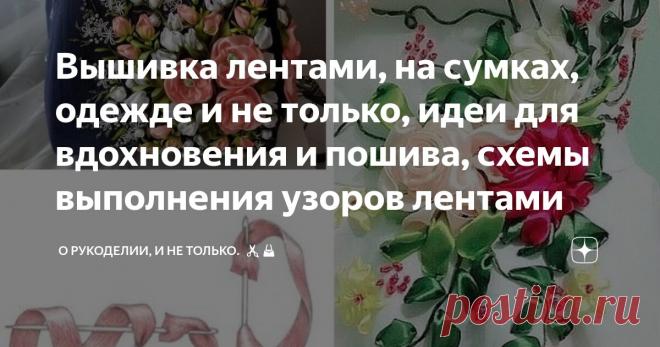 Вышивка лентами, на сумках, одежде и не только, идеи для вдохновения и пошива, схемы выполнения узоров лентами Статья автора «О рукоделии, и не только. 🧵✂️👜» в Дзене ✍: Посмотрите какая красота! Вышивка лентами удивительный вид рукоделия, и очень трудоёмкий.