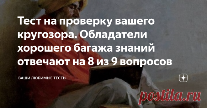 Тест на проверку вашего кругозора. Обладатели хорошего багажа знаний отвечают на 8 из 9 вопросов Приветствую тебя дорогой читатель канала «Ваши любимые тесты»  А вот и долгожданный выпуск для путешественников в их любимую страну интеллектуальных знаний. По традиции мы продолжаем наше с вами путешествие и сегодня мы плывём против течения по крутой реке. Чтобы стать эрудированным человеком нужно всегда плыть против течения, по другому знания и умения не добываются. Если вам ...