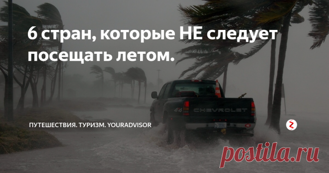 6 стран, которые НЕ следует посещать летом. | Путешествия. Туризм. YourAdvisor | Яндекс Дзен