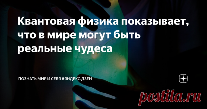 Квантовая физика показывает, что в мире могут быть реальные чудеса Квантовая физика – современная перспективная область науки физики, которая развивается на протяжении последних ста лет. Открытие квантовых явлений заставило учёных полностью пересмотреть представления о том, как существует материя и по каким законам живёт окружающий человека мир.
Новое понимание природы микромира – не просто микроскопического, а такого мелкого, что увидеть его никоим образом