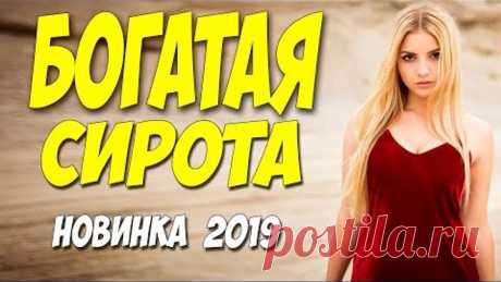 Обворожительный фильм о любви!! ** БОГАТАЯ СИРОТА ** Русские мелодрамы 2019 новинки HD