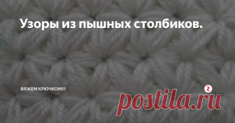 Узоры из пышных столбиков. Сегодня продолжаем вязание узоров пышными столбиками.