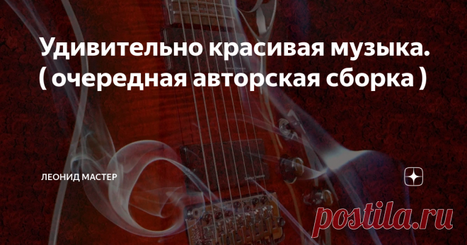 Удивительно красивая музыка. ( очередная авторская сборка ) Что такое красивая музыка ? Кто нибудь может дать объяснение ? Думаю, что нет. Не могу и я, но я могу и хочу - предложить вам ее послушать. Конечно 