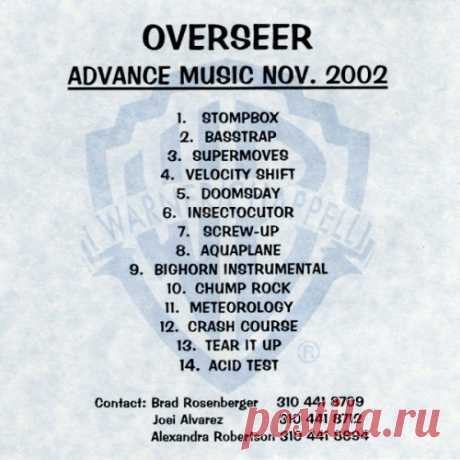 Overseer - Advance Music Nov. 2002 CD 14 / 1:04:47 Overseer - Stompbox 4:08 Overseer - Basstrap 4:03 Overseer - Supermoves 4:50 Overseer - Velocity Shift 3:32 Overseer - Doomsday 3:17 Overseer - Insectocutor 4:35 Overseer - Screw-Up 4:39 Overseer - Aquaplane 5:19 Overseer - Bighorn Instrumental 6:36 Overseer - Chump Rock 4:24 Overseer