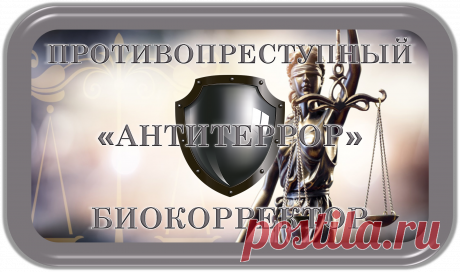 ПРОТИВОПРЕСТУПНЫЙ БИОКОРРЕКТОР
«АНТИТЕРРОР»
ПРОТИВОПРЕСТУПНАЯ БИОКОРРЕКЦИЯ!
ВАША ПОЛНАЯ БЕЗОПАСНОСТЬ!
Безопасность от преступлений и преступников – это очень актуальная проблема современного Мира!
Бандитизм и коррупция, воровство и насилие, - везде и постоянно!
Это прекращается и предотвращается данным спецсредством противопреступной биокоррекции!