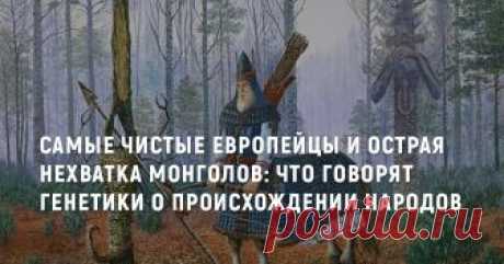 Самые чистые европейцы и острая нехватка монголов: Что говорят генетики о происхождении народов О происхождении народов есть много старых и новых легенд. Изучение хроник, гробниц и языков начало проливать свет на многие мифы и факты. Генетика дала настоящий прорыв: она не только подтверждала, но и развенчала многие легенды. Для одних открытия стали доводом в пользу застарелого шовинизма, для других — напоминанием о том, как тесно связаны люди на земле.