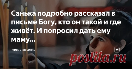 Санька подробно рассказал в письме Богу, кто он такой и где живёт. И попросил дать ему маму... Никому ничего не сказав, мальчик выскользнул за ворота детдома. В кармане он прятал письмо Богу, которое написал накануне. Санька подробно рассказал в письме, кто он такой и где живёт, чтобы Бог ничего не перепутал. И изложил свою главную просьбу: попросил дать ему маму. Про папу как-то постеснялся писать - вдруг Бог подумает, что Санька жадный...
