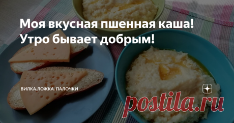 Моя вкусная пшенная каша! Утро бывает добрым! Продолжаю публиковать рецепты, вроде бы простые и для кого-то почти ежедневные, каш для завтраков.
Сегодня я хочу показать вам как я готовлю пшенную кашу.