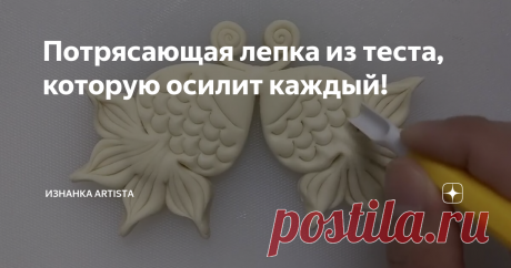 Потрясающая лепка из теста, которую осилит каждый!