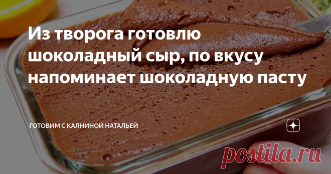 Из творога готовлю шоколадный сыр, по вкусу напоминает шоколадную пасту Статья автора «Готовим с Калниной Натальей» в Дзене ✍: Сегодня я хочу поделиться рецептом плавленного шоколадного сыра из творога.