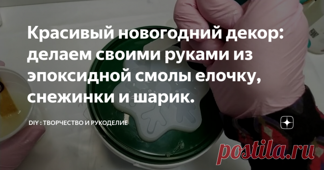 Красивый новогодний декор: делаем своими руками из эпоксидной смолы елочку, снежинки и шарик.
