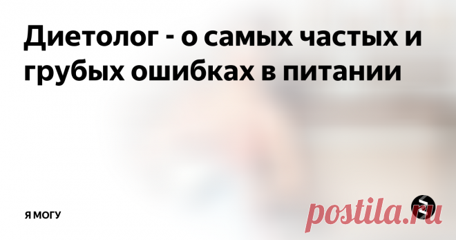 Диетолог - о самых частых и грубых ошибках в питании  Диетолог выделила самые распространенные ошибки в ежедневном рационе многих людей и пояснила, чем они чреваты.