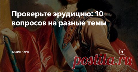 Проверьте эрудицию: 10 вопросов на разные темы.