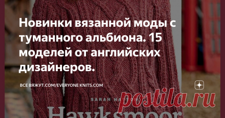 Новинки вязанной моды с туманного альбиона. 15 моделей от английских дизайнеров. ОПИСАНИЕ ВЯЗАНИЯ. СХЕМЫ УЗОРОВ.
Приветствую всех на моём канале - подписчиков и гостей.
В этой статье я собрала  оригинальные новые проекты  трикотажной одежды от дизайнеров Великобритании. Здесь вы найдёте модные тенденции, нестареющую классику, современные модели и неожиданные дизайнерские решения. Увидите красивые узоры и  освоите новые техники. Трикотаж ручной вязки внесёт разнообразие в ваш
