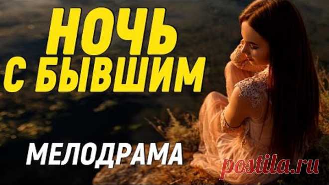 ТРОГАТЕЛЬНАЯ МЕЛОДРАМА ДО СЛЕЗ!! [ НОЧЬ С БЫВШИМ ] МЕЛОДРАМЫ 2020 НОВИНКИ РУССКИЕ