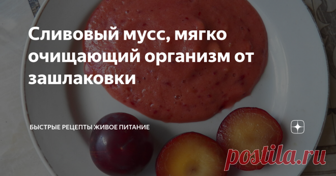 Сливовый мусс, мягко очищающий организм от зашлаковки Этот приятный сливовый мусс всем очень нравится на вкус! А также, как известно слива, как сушеная (чернослив), так и живая способствует очищению кишечника от давних залежей каловых камней.
Ингредиенты:
1.Слива спелая (4шт)
2.Яблоко (половинка)