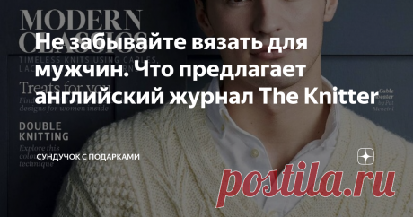 Не забывайте вязать для мужчин. Что предлагает английский журнал The Knitter ....