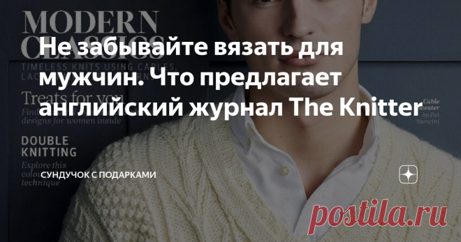 Не забывайте вязать для мужчин. Что предлагает английский журнал The Knitter ....