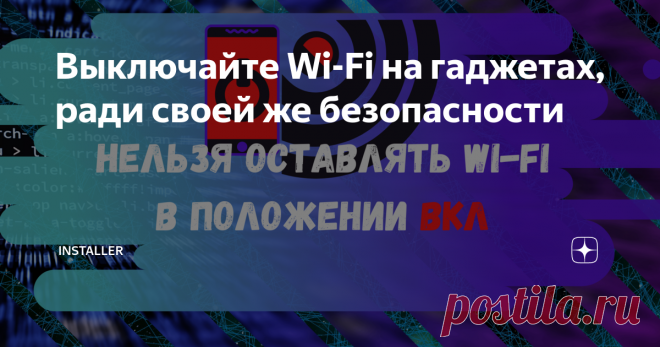 Выключайте Wi-Fi на гаджетах, ради своей же безопасности Рассказываю какие проблемы, помимо повышенного расхода заряда батареи может принести включённый радиомодуль устройства.