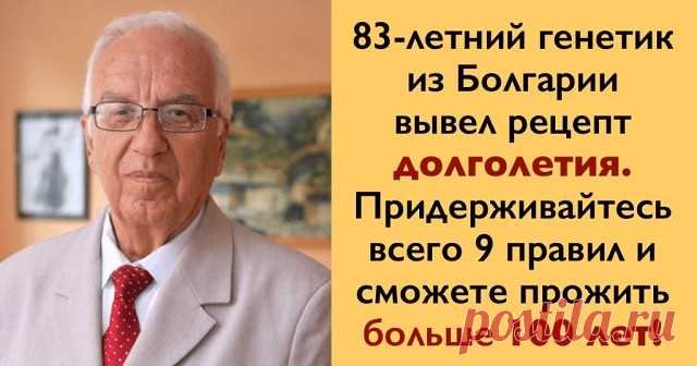 66% болезней лечит еда. Рецепт долголетия от известного генетика 

Профессор Христо Мермерски — болгарский генетик и целитель, автор десятка книг, читает лекции по всему миру, преподавал свой курс в 200 университетах 63 стран. Профессор утверждает, что мы сами заколачиваем гвозди в крышку своего гроба, когда неверно выбираем продукты. 

Про старение 

Старость не является естественным состоянием. По мнению многих ученых, это болезнь и мы сами ее вызываем своим неразумным п...
