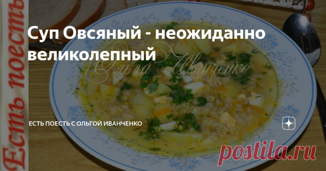 Суп Овсяный - неожиданно великолепный Возможно, некоторые удивятся, ведь, в основном из овсянки готовят кашу. Я предлагаю приготовить суп, который получается очень вкусным. И даже, если вам не по вкусу овсяная каша, попробовав этот суп, вы по другому посмотрите на 