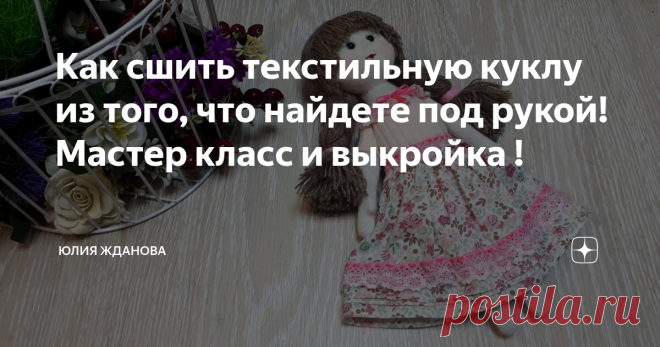 Как сшить текстильную куклу из того, что найдете под рукой! Мастер класс и выкройка ! Очень многие хотели бы сшить небольшую куколку, но останавливает то, что в рекомендациях по материалам всплывает - кукольный трикотаж, овечий сливер и т.д., покупать такой трикотаж ради одной куклы накладно, он довольно дорого стоит, овечий сливер тоже не везде найдешь, опять таки его надо заказывать и оплачивать доставку, вот поэтому и родилась идея - сшить куклу из того, что есть под