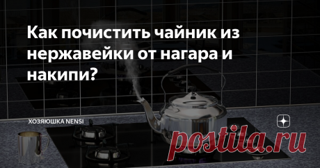 Как почистить чайник из нержавейки от нагара и накипи?