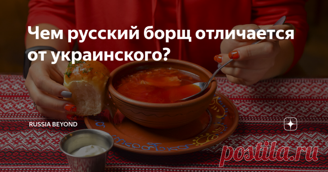 Чем русский борщ отличается от украинского? Это блюдо есть у многих славянских народов, и каждый считает свой рецепт каноническим