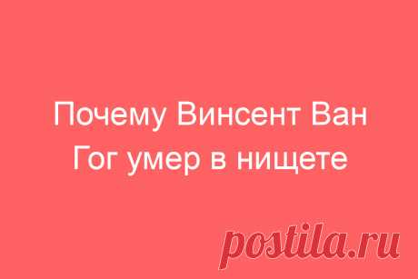 Почему Винсент Ван Гог умер в нищете
