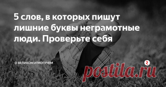 5 слов, в которых пишут лишние буквы неграмотные люди. Проверьте себя