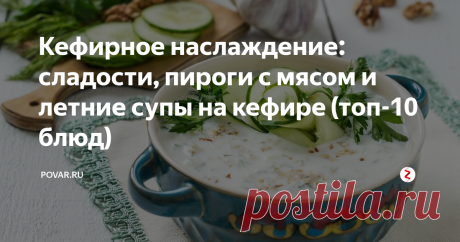 Кефирное наслаждение: сладости, пироги с мясом и летние супы на кефире (топ-10 блюд) Блюда на кефире вкусные и полезные.