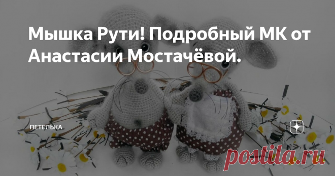 Мышка Рути! Подробный МК от Анастасии Мостачёвой. Мышиный год ужу на пороге, Вы уже успели связать талисман себе и в подарок друзьям? Если нет, ловите классный МК от Анастасии Мостачёвой и приступайте к работе))). Эта мышка точно не оставит ни кого равнодушной! Уж очень она милая и  по домашнему уютная!) Приятного вязания!