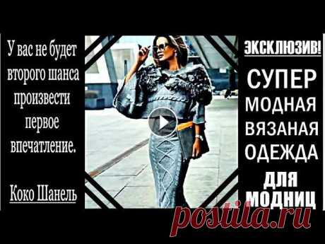 ДЛЯ МОДНИЦ! ЭКСКЛЮЗИВ!!! СУПЕР МОДНОЕ ВЯЗАНИЕ. FOR Fashionistas! EXCLUSIVE !!! FASHIONABLE KNITTING. ДЛЯ МОДНИЦ! ЭКСКЛЮЗИВ!!! СУПЕР МОДНОЕ ВЯЗАНИЕ. FOR Fashionistas! EXCLUSIVE !!! FASHIONABLE KNITTING. ЭКСКЛЮЗИВНАЯ ВЯЗАНАЯ ОДЕЖДА. Мой канал предлагает...