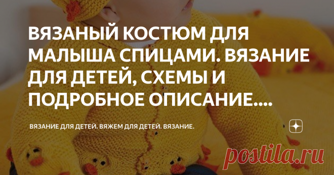 ВЯЗАНЫЙ КОСТЮМ ДЛЯ МАЛЫША СПИЦАМИ. ВЯЗАНИЕ ДЛЯ ДЕТЕЙ, СХЕМЫ И ПОДРОБНОЕ ОПИСАНИЕ. ВЯЖЕМ ДЕТЯМ. Статья автора «ВЯЗАНИЕ ДЛЯ ДЕТЕЙ. ВЯЖЕМ ДЛЯ ДЕТЕЙ. ВЯЗАНИЕ.
