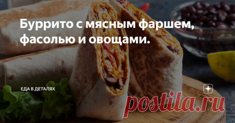 Буррито с мясным фаршем, фасолью и овощами. | Еда в деталях | Дзен