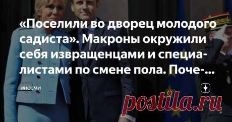 «Поселили во дворец молодого садиста». Макроны окружили себя извращенцами и специалистами по смене пола. Почему? Статья автора «ИНОСМИ» в Дзене ✍: ИноСМИ | Россия В окружении Макронов много преступников, рассказывает в своем расследовании журналистка Кэндис Оуэнс.