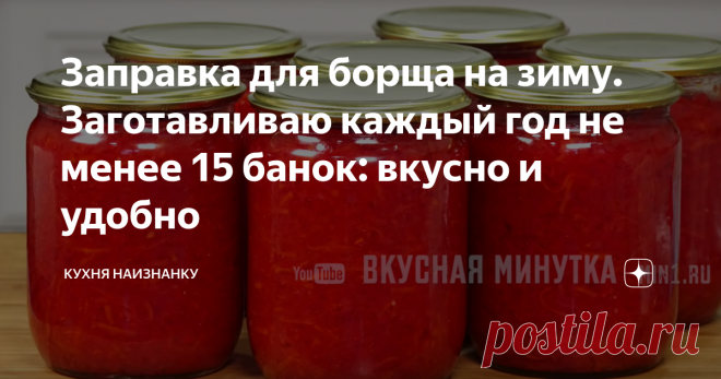 Заправка для борща на зиму. Заготавливаю каждый год не менее 15 банок: вкусно и удобно Я, конечно, привыкла, что любая статья, где есть слово "борщ", обязательно сопровождается комментариями "это не борщ", "всё неправильно", "готовить не умеешь" и т.д. Но такого количества негатива, как под этим рецептом заправки для борща (проверенной годами, кстати), давно не было.