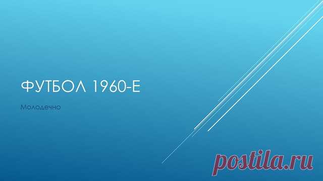 Футбол. 1960-е. Молодечно.

Новая находка на развалинах старого сайта.

Сразу нахлынули детские воспоминания - стадион в Гелиново, чемпионы БССР, чемпионы СССР среди коллективов физкультуры, Бохан, Сироткин, Васаган, дубль минского 