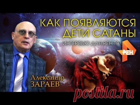КАК ПОЯВЛЯЮТСЯ ДЕТИ САТАНЫ • Александр Зараев - интервью для РенТВ