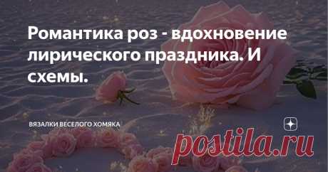 Романтика роз - вдохновение лирического праздника. И схемы. Статья автора «Вязалки Веселого Хомяка» в Дзене ✍: Все, что вам нужно делать - это продолжать вязать. Вязание - это не просто хобби, это проявление любви.