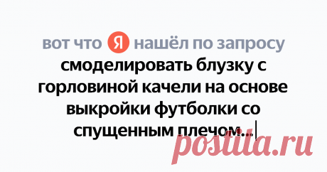 смоделировать блузку с горловиной качели на основе выкройки футболки со спущенным плечом Найдётся всё