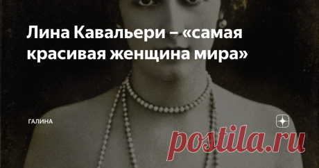 Лина Кавальери – «самая красивая женщина мира» Когда я писала статью о Екатерине Александровне Юрьевской, меня заинтересовала личность оперной певицы, которую так безумно любил муж светлейшей княгини. Оказалось, что жизнь Лины полна самых невероятных поворотов, она стала одной из первых «звезд шоу-бизнеса» XX века. Её называли «прекрасной», «неотразимой», «красивейшей женщиной своего времени».